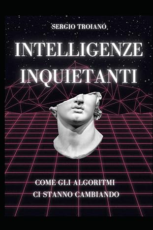 Intelligenze inquietanti. Un volume di Sergio Troiano